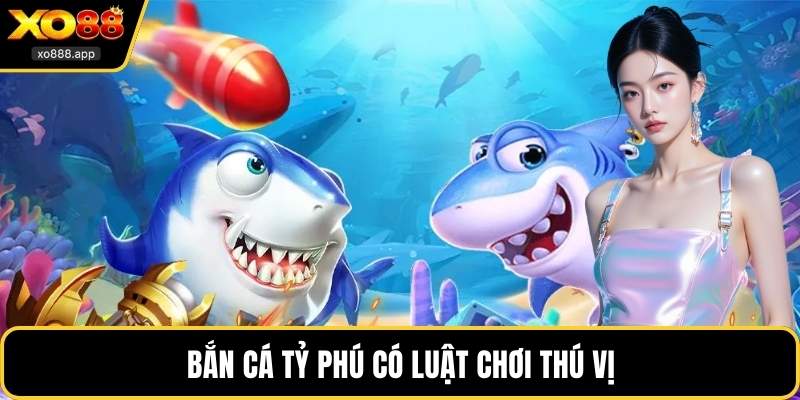 Bắn Cá Tỷ Phú có luật chơi thú vị