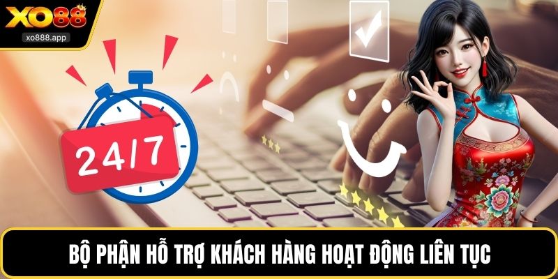 Bộ phận hỗ trợ khách hàng hoạt động liên tục và chuyên nghiệp