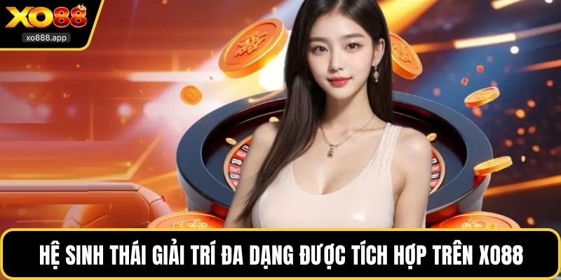 Hệ sinh thái giải trí đa dạng được tích hợp trên XO88