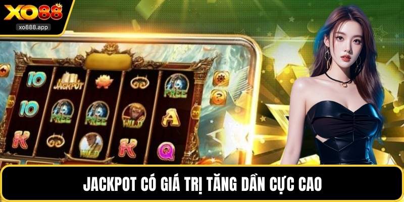 Jackpot có giá trị tăng dần cực cao