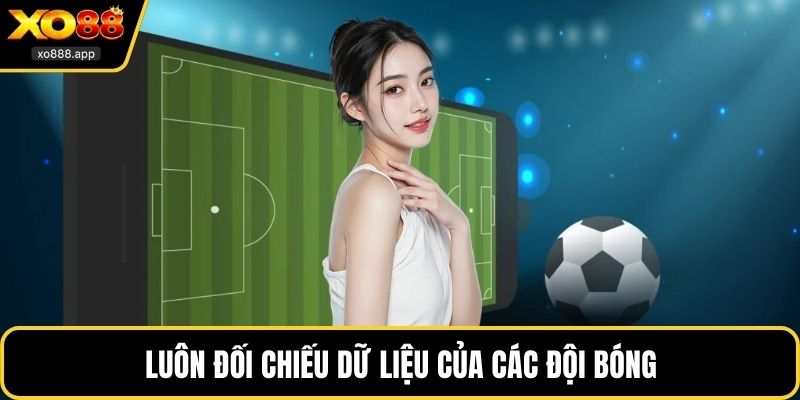 Luôn đối chiếu dữ liệu của các đội bóng