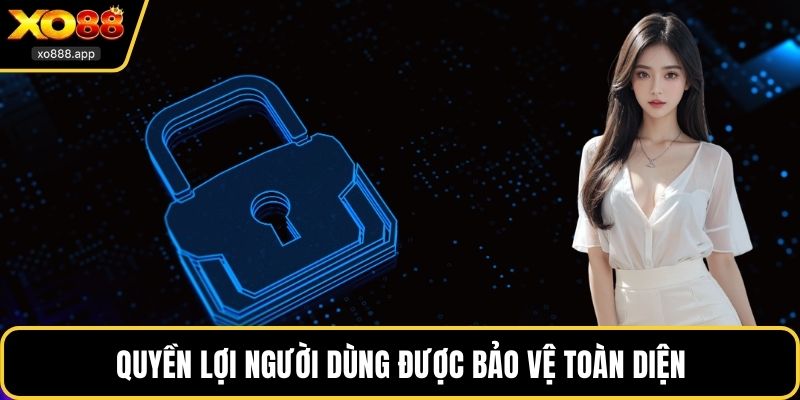 Quyền lợi người dùng được bảo vệ toàn diện