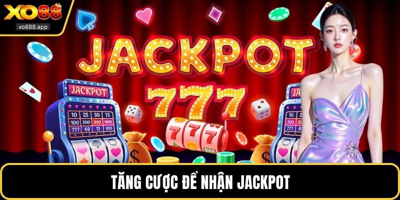 Tăng cược để nhận jackpot