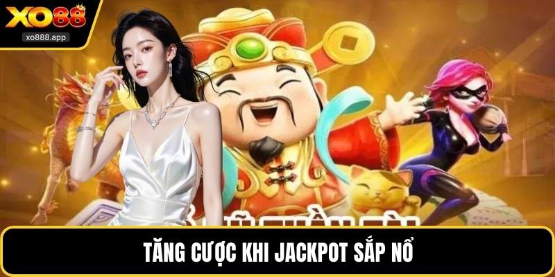 Tăng cược khi jackpot sắp nổ