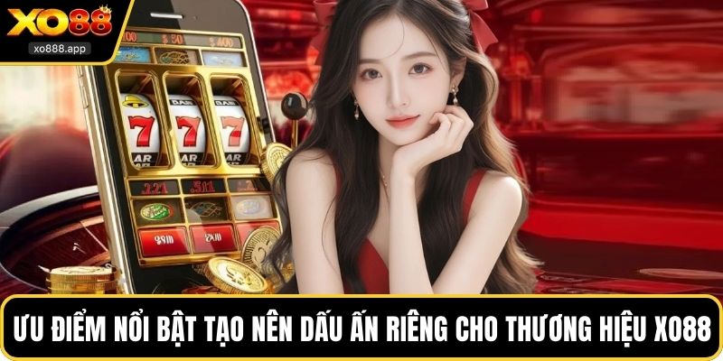 Ưu điểm nổi bật tạo nên dấu ấn riêng cho thương hiệu XO88