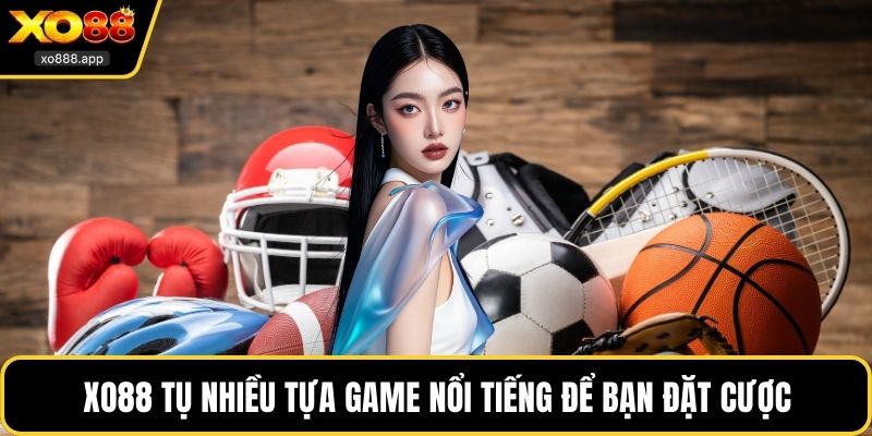 XO88 tụ nhiều tựa game nổi tiếng để bạn đặt cược